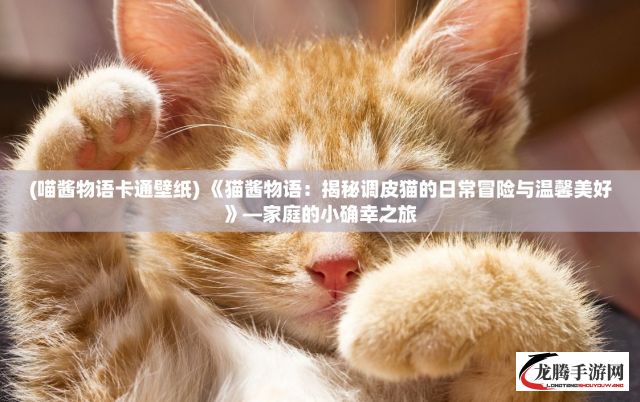 (喵酱物语卡通壁纸) 《猫酱物语：揭秘调皮猫的日常冒险与温馨美好》—家庭的小确幸之旅