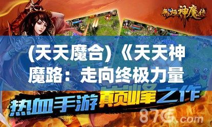 (天天魔合) 《天天神魔路：走向终极力量之巅的不朽传奇》 — 探索梦幻与现实的交织秘境，挑战神魔界的极限。